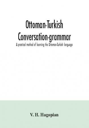 Ottoman-Turkish conversation-grammar; a practical method of learning the Ottoman-Turkish language