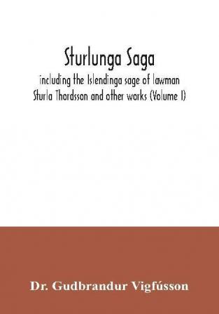 Sturlunga saga including the Islendinga sage of lawman Sturla Thordsson and other works (Volume I)