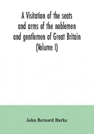 A visitation of the seats and arms of the noblemen and gentlemen of Great Britain (Volume I)