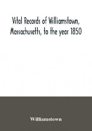 Vital records of Williamstown Massachusetts to the year 1850