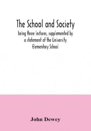 The school and society; being three lectures supplemented by a statement of the University Elementary School