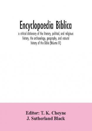 Encyclopaedia Biblica : a critical dictionary of the literary political and religious history the archaeology geography and natural history of the Bible (Volume III)