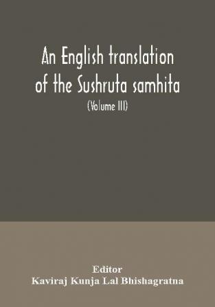 An English translation of the Sushruta samhita; With a full and Comprehensive introduction Additional texts Different Readings Notes Comparative Views Index Glossary and Plates (Volume III) Uttara-Tantra