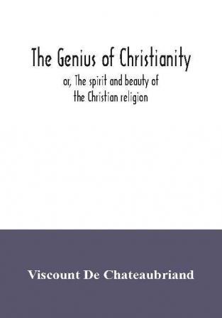 The genius of Christianity; or The spirit and beauty of the Christian religion