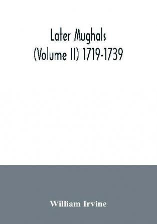 Later Mughals (Volume II) 1719-1739