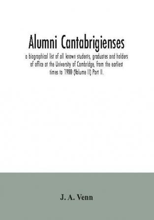 Alumni cantabrigienses; a biographical list of all known students graduates and holders of office at the University of Cambridge from the earliest times to 1900 (Volume II) Part II.