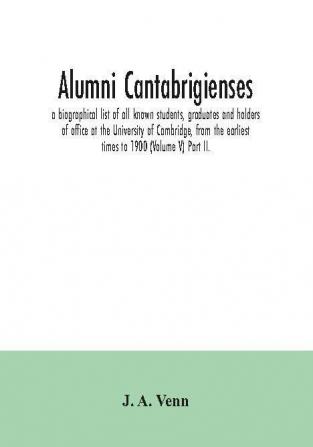 Alumni cantabrigienses; a biographical list of all known students graduates and holders of office at the University of Cambridge from the earliest times to 1900 (Volume V) Part II.