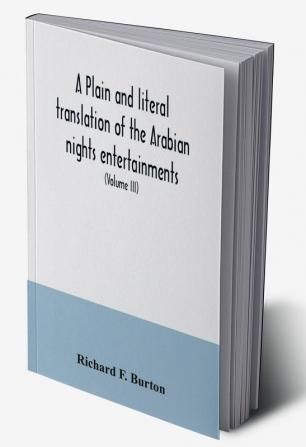 A plain and literal translation of the Arabian nights entertainments now entitled The book of the thousand nights and a night (Volume III)