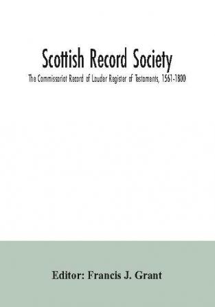 Scottish Record Society; The Commissariot Record of Lauder Register of Testaments 1561-1800