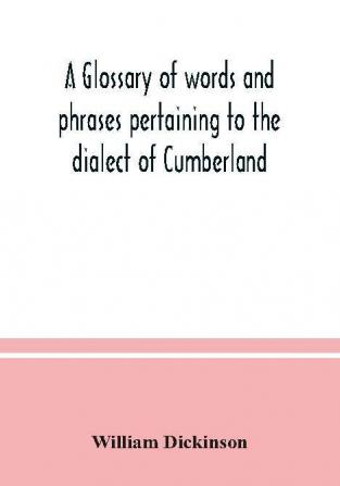 A glossary of words and phrases pertaining to the dialect of Cumberland