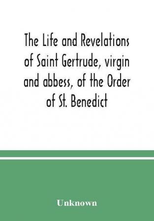 The life and revelations of Saint Gertrude virgin and abbess of the Order of St. Benedict