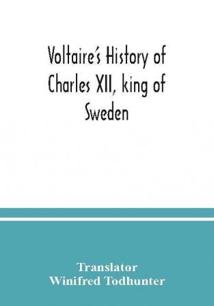 Voltaire's history of Charles XII king of Sweden