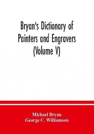 Bryan's dictionary of painters and engravers (Volume V)