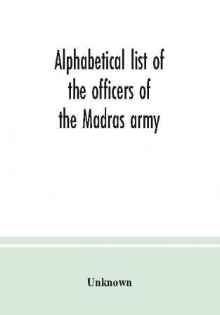 Alphabetical list of the officers of the Madras army : with the dates of their respective promotion retirement resignation or death whether in India or in Europe; from the year 1760 to the year 1834 inclusive corrected to September 30 1837