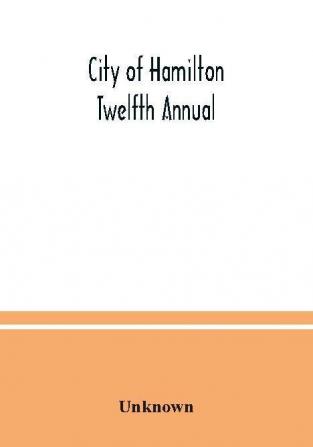 City of Hamilton Twelfth Annual; alphabetical general street miscellaneous and subscribers' classified business ; directory for the year March 1885 to March 1886 to which are added directories of Dundas Waterdown Ancaster and the villages and post of