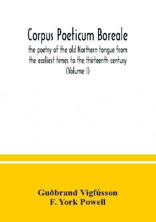 Corpus poeticum boreale the poetry of the old Northern tongue from the earliest times to the thirteenth century (Volume I)