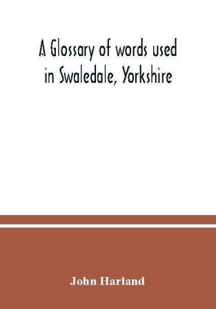 A glossary of words used in Swaledale Yorkshire