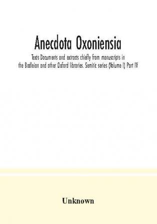 Anecdota Oxoniensia. Texts Documents and extracts chiefly from manuscripts in the Bodleian and other Oxford libraries. Semitic series (Volume I) Part IV