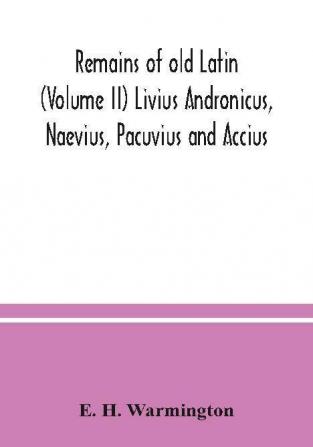 Remains of old Latin (Volume II) Livius Andronicus Naevius Pacuvius and Accius