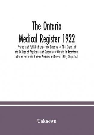 The Ontario medical Register 1922 Printed and Published under the Direction of The Council of the College of Physicians and Surgeons of Ontario in Accordance with an act of the Revised Statutes of Ontario 1914 Chap. 161