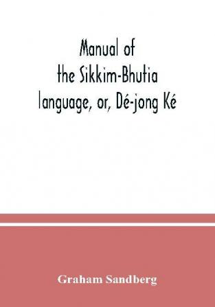 Manual Of The Sikkim-Bhutia Language, Or, Dé-Jong Ké