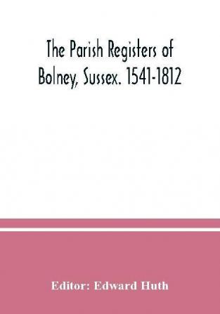 The parish registers of Bolney Sussex. 1541-1812