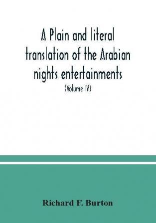 A plain and literal translation of the Arabian nights entertainments now entitled The book of the thousand nights and a night (Volume IV)