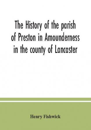 The history of the parish of Preston in Amounderness in the county of Lancaster