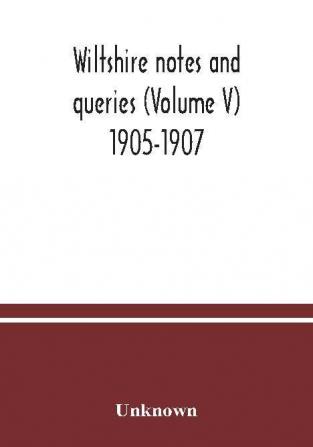 Wiltshire notes and queries (Volume V) 1905-1907