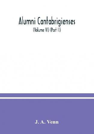 Alumni cantabrigienses; a biographical list of all known students graduates and holders of office at the University of Cambridge from the earliest times to 1900 (Volume VI) (Part II)