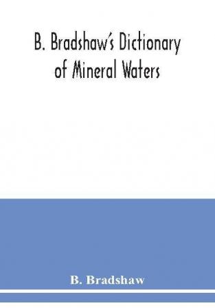 B. Bradshaw's dictionary of mineral waters climatic health resorts sea baths and hydropathic establishments