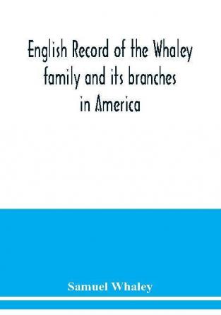 English record of the Whaley family and its branches in America