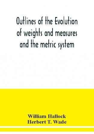 Outlines of the evolution of weights and measures and the metric system