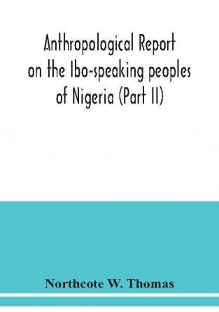 Anthropological report on the Ibo-speaking peoples of Nigeria (Part II)