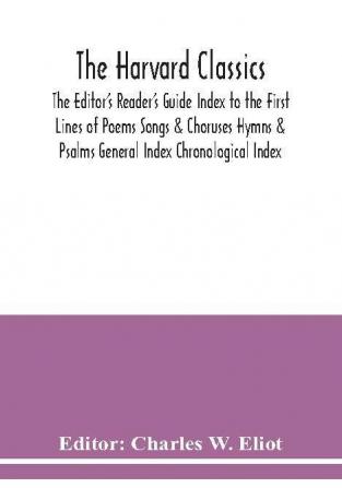 The Harvard classics; The Editor's Reader's Guide Index to the First Lines of Poems Songs & Choruses Hymns & Psalms General Index Chronological Index