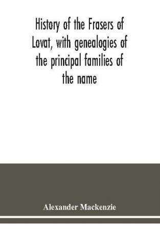 History of the Frasers of Lovat with genealogies of the principal families of the name