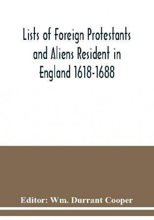 Lists of Foreign Protestants and Aliens Resident in England 1618-1688