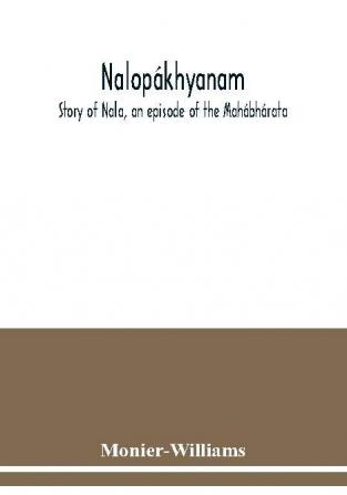 Nalopákhyanam. Story Of Nala, An Episode Of The Mahábhárata. The Sanskrit Text, With A Copious Vocabulary And An Improved Version Of Dean Milman'S Translation