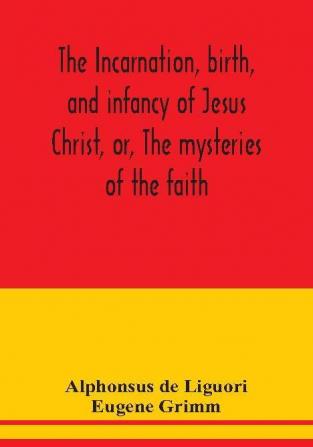 The incarnation birth and infancy of Jesus Christ or The mysteries of the faith