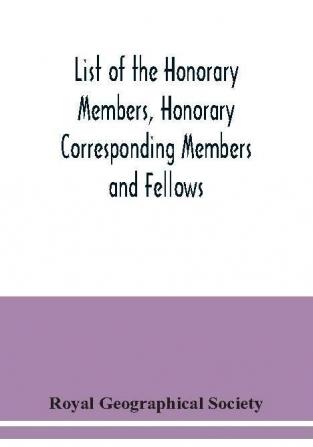 List of the Honorary Members Honorary Corresponding Members and Fellows