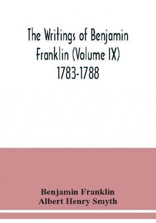 The writings of Benjamin Franklin (Volume IX) 1783-1788