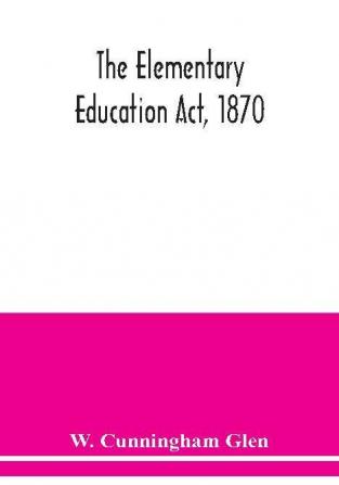 The Elementary Education Act 1870 with introduction notes and index and appendix containing the incorporated statutes