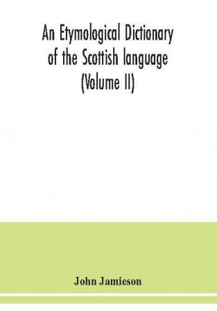 An etymological dictionary of the Scottish language (Volume II)