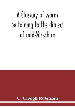 A glossary of words pertaining to the dialect of mid-Yorkshire; with others peculiar to lower Nidderdale. To which is prefixed on Outline grammar of the mid-Yorkshire dialect