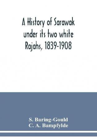 A history of Sarawak under its two white Rajahs 1839-1908