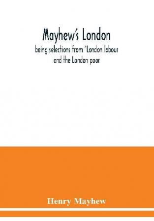 Mayhew's London; being selections from 'London labour and the London poor