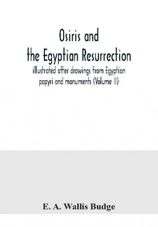 Osiris and the Egyptian resurrection; illustrated after drawings from Egyptian papyri and monuments (Volume II)