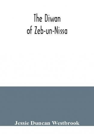 The Diwan of Zeb-un-Nissa the first fifty ghazals rendered from the Persian by Magan Lal and Jessie Duncan Westbrook with an introduction and notes