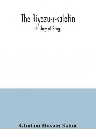 The Riyazu-s-salatin; a history of Bengal