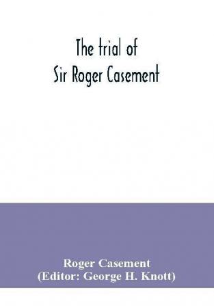 The trial of Sir Roger Casement